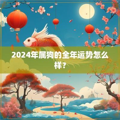2025年属狗的全年运势怎么样？