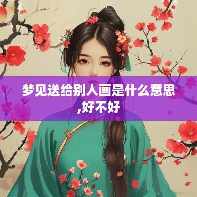 梦见送给别人画是什么意思,好不好
