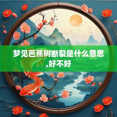 梦见芭蕉树断裂是什么意思,好不好