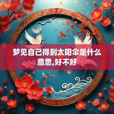 梦见自己得到太阳伞是什么意思,好不好
