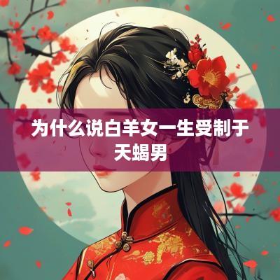 为什么说白羊女一生受制于天蝎男