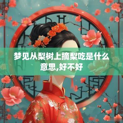 梦见从梨树上摘梨吃是什么意思,好不好