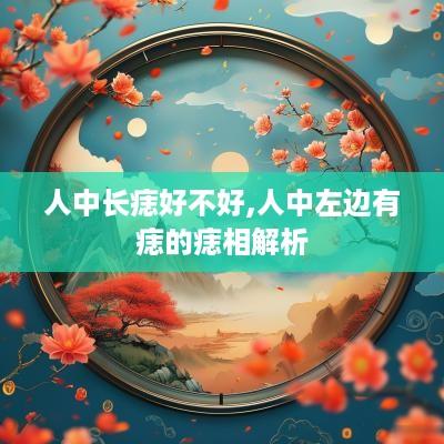 人中长痣好不好,人中左边有痣的痣相解析
