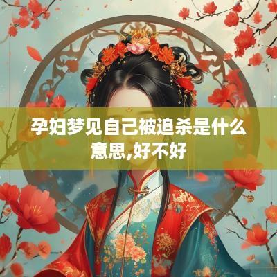 孕妇梦见自己被追杀是什么意思,好不好