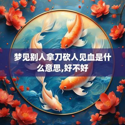 梦见别人拿刀砍人见血是什么意思,好不好