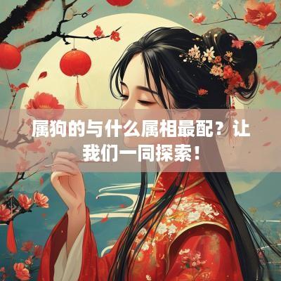 属狗的与什么属相最配？让我们一同探索！