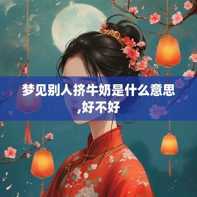 梦见别人挤牛奶是什么意思,好不好