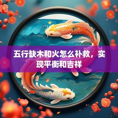 五行缺木和火怎么补救，实现平衡和吉祥