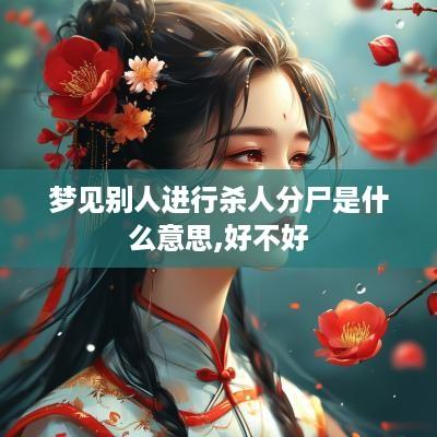 梦见别人进行杀人分尸是什么意思,好不好