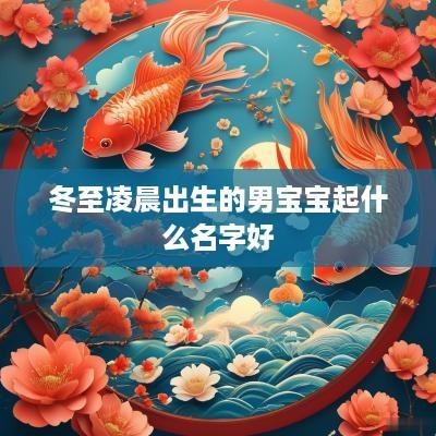 冬至凌晨出生的男宝宝起什么名字好