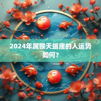 2025年属猴天蝎座的人运势如何？