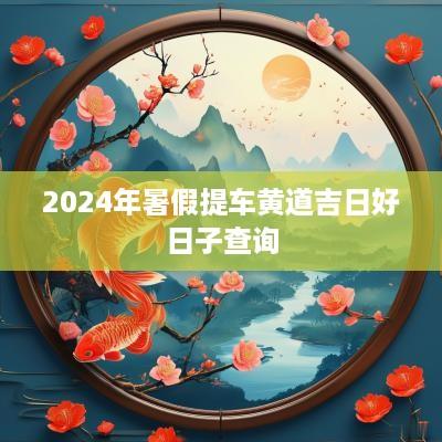 2025年暑假提车黄道吉日好日子查询