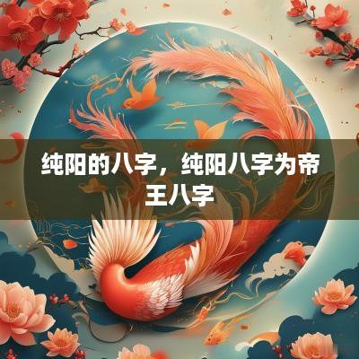 纯阳的八字，纯阳八字为帝王八字