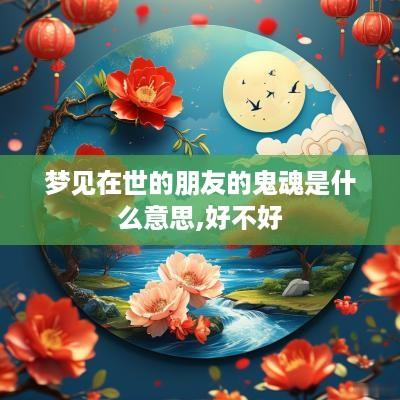 梦见在世的朋友的鬼魂是什么意思,好不好