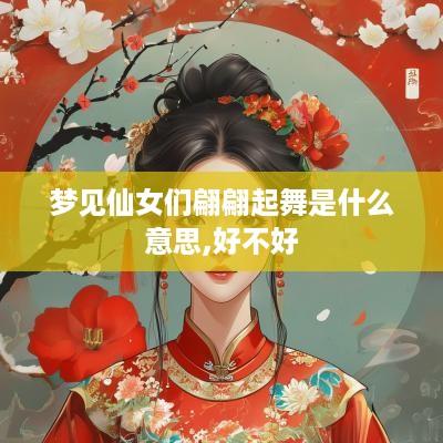 梦见仙女们翩翩起舞是什么意思,好不好