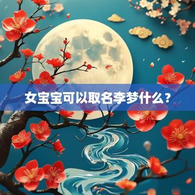 女宝宝可以取名李梦什么？