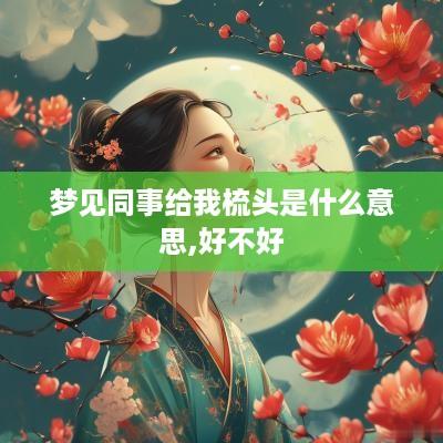 梦见同事给我梳头是什么意思,好不好