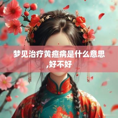 梦见治疗黄疸病是什么意思,好不好