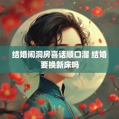 结婚闹洞房喜话顺口溜 结婚要换新床吗