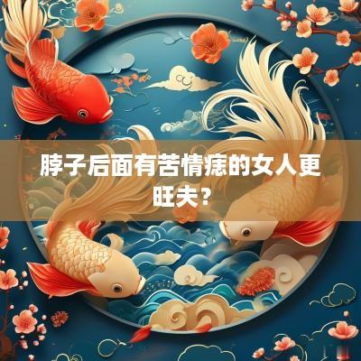 脖子后面有苦情痣的女人更旺夫？