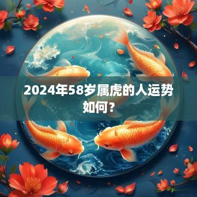 2025年58岁属虎的人运势如何？