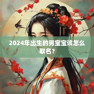 2025年出生的男宝宝该怎么取名？