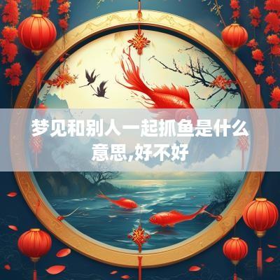 梦见和别人一起抓鱼是什么意思,好不好