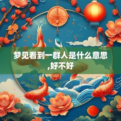 梦见看到一群人是什么意思,好不好