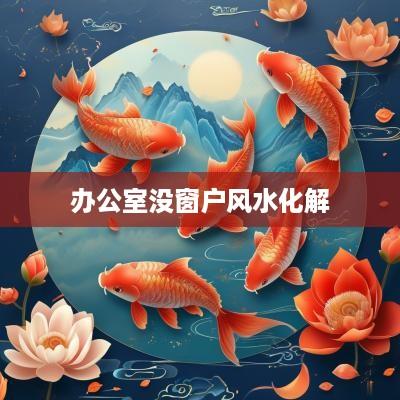 办公室没窗户风水化解