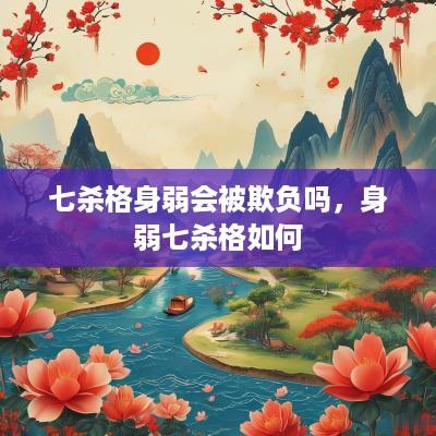 七杀格身弱会被欺负吗，身弱七杀格如何