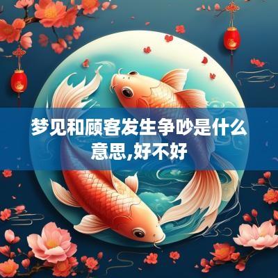 梦见和顾客发生争吵是什么意思,好不好