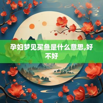 孕妇梦见买鱼是什么意思,好不好