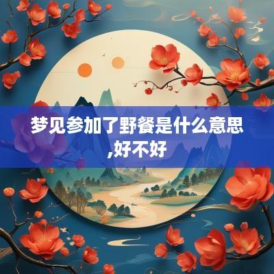 梦见参加了野餐是什么意思,好不好