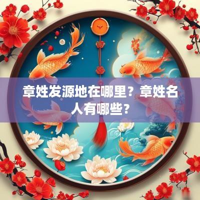 章姓发源地在哪里？章姓名人有哪些？