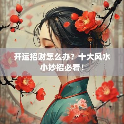 开运招财怎么办?十大风水小妙招必看! 开运招财怎么办?十大风水小妙招必看!