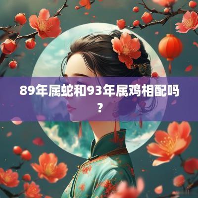 89年属蛇和93年属鸡相配吗？