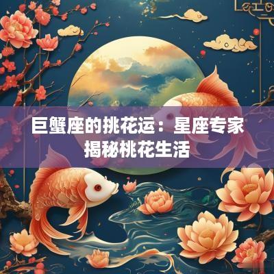 巨蟹座的挑花运：星座专家揭秘桃花生活