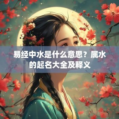 易经中水是什么意思？属水的起名大全及释义