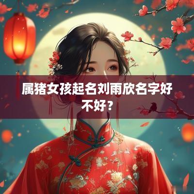 属猪女孩起名刘雨欣名字好不好？