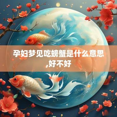 孕妇梦见吃螃蟹是什么意思,好不好