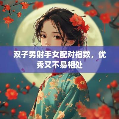 双子男射手女配对指数，优秀又不易相处