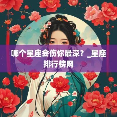 哪个星座会伤你最深？_星座排行榜网