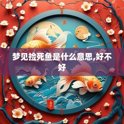 梦见捡死鱼是什么意思,好不好