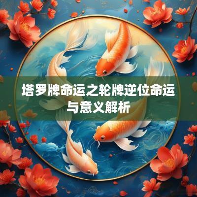 塔罗牌命运之轮牌逆位命运与意义解析