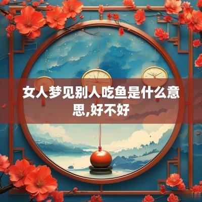 女人梦见别人吃鱼是什么意思,好不好