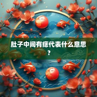 肚子中间有痣代表什么意思？