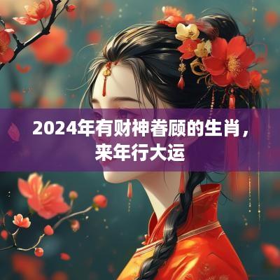 2025年有财神眷顾的生肖，来年行大运