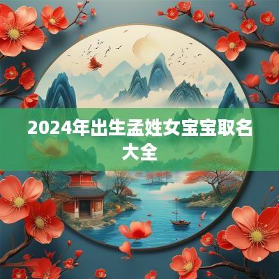 2025年出生孟姓女宝宝取名大全