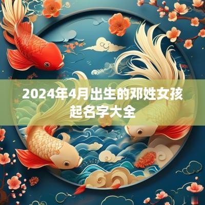2025年4月出生的邓姓女孩起名字大全