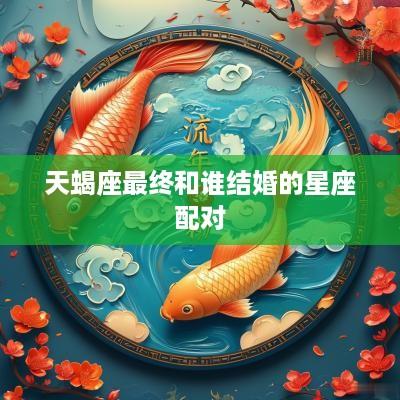 天蝎座最终和谁结婚的星座配对